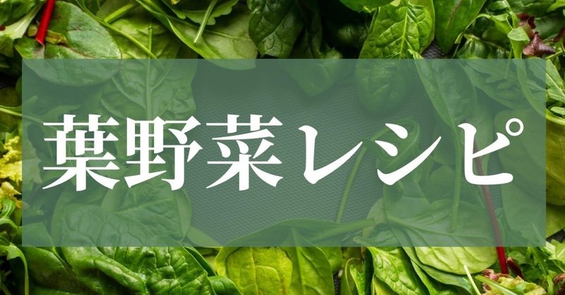 【レシピ】葉野菜を使ったレシピ