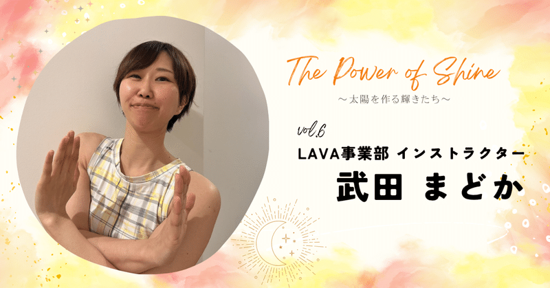 The Power of Shine~太陽を作る輝きたち~vol.6 LAVA事業部 インストラクター:武田 まどかさん eyecatch