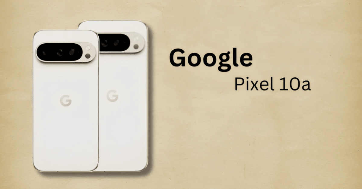 Google Pixel スマートフォン Google Pixel 10a：2026年春に登場予定の最新ミッドレンジスマホ