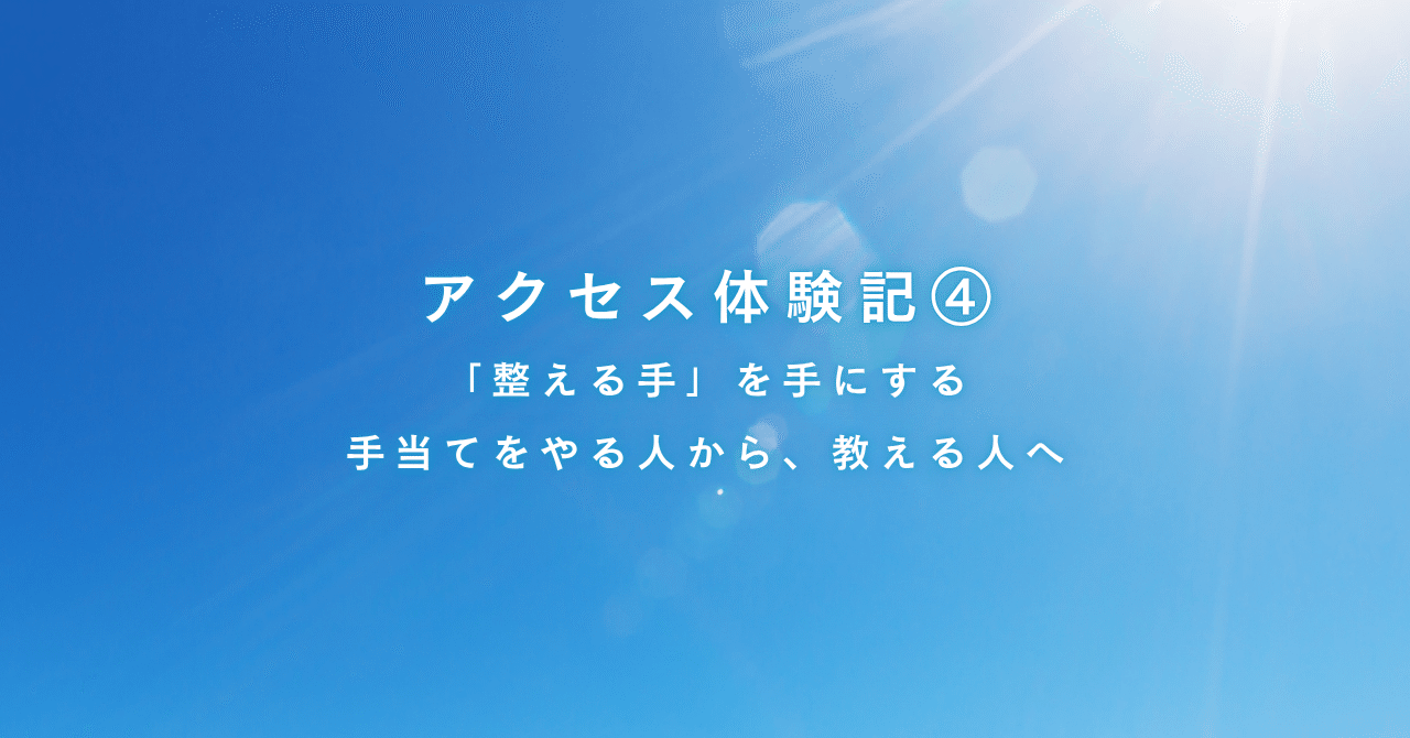 アクセス・コンシャスネス　フェイスリフトテキスト アクセス体験記④｜「整える手」を手にする。手当てをやる人から