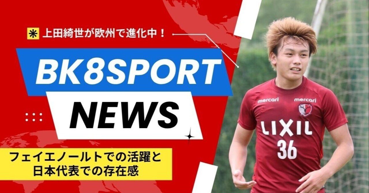 2025年最新】上田綺世が欧州で開花！フェイエノールトでの活躍と代表で
