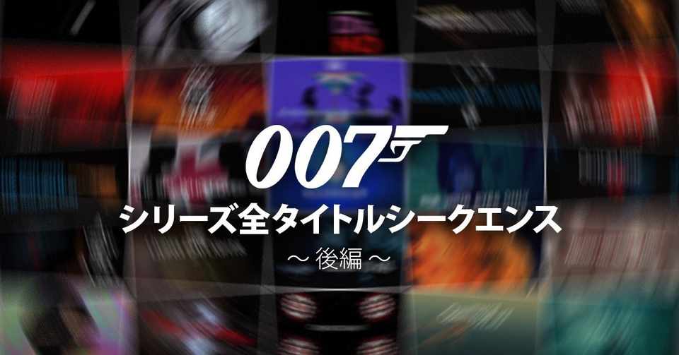 映画 007 シリーズ 全タイトルシークエンス解説 後編 Design Of The Dead Note