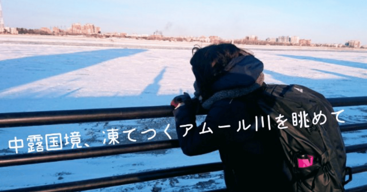 就活を捨て、中露国境へ。凍てつくアムール川を眺めて｜まぷ | 旅×ご飯