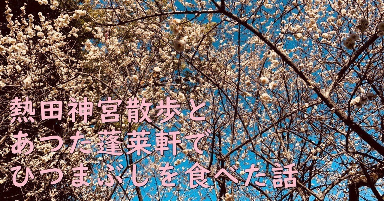 熱田神宮散歩とあつた蓬莱軒でひつまぶしを食べた話 ねむ酒 Chan C Hanagumi Note