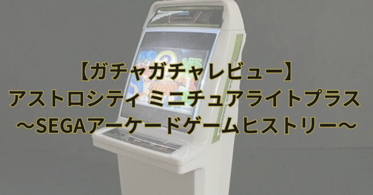 ガチャガチャレビュー】アストロシティ ミニチュアライトプラス ～SEGA 
