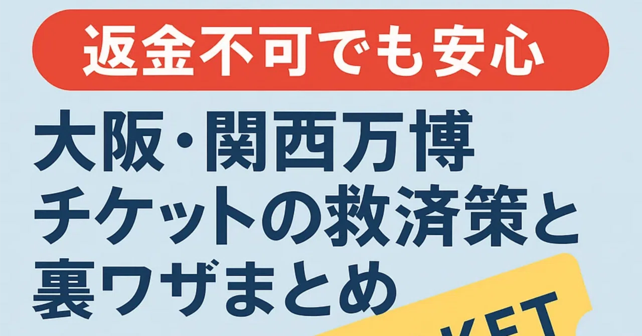 返金不可でも安心】大阪・関西万博チケットの救済策と裏ワザまとめ 