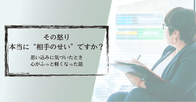 「その怒り、本当に“相手のせい”ですか?」〜思い込みに気づいたとき、心がふっと軽くなった話