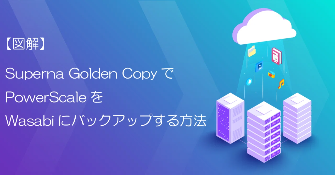 【図解】Superna Golden CopyでPowerScaleをWasabiにバックアップする方法｜株式会社ブロードバンドタワー
