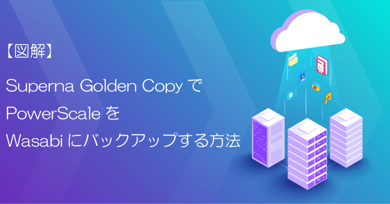 【図解】Superna Golden CopyでPowerScaleをWasabiにバックアップする方法