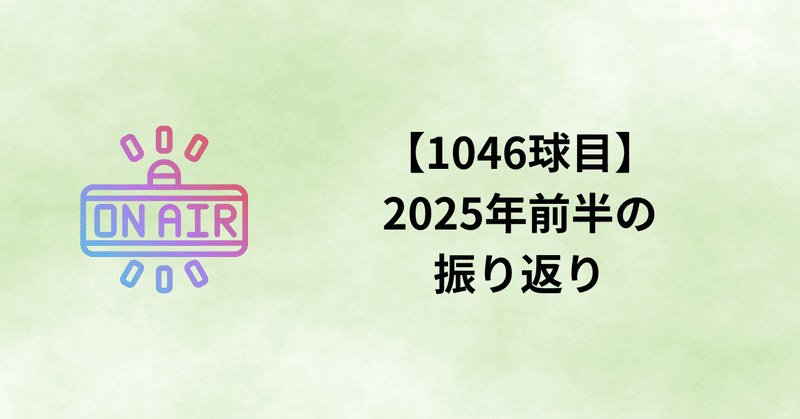【1046球目】2025年前半の振り返り