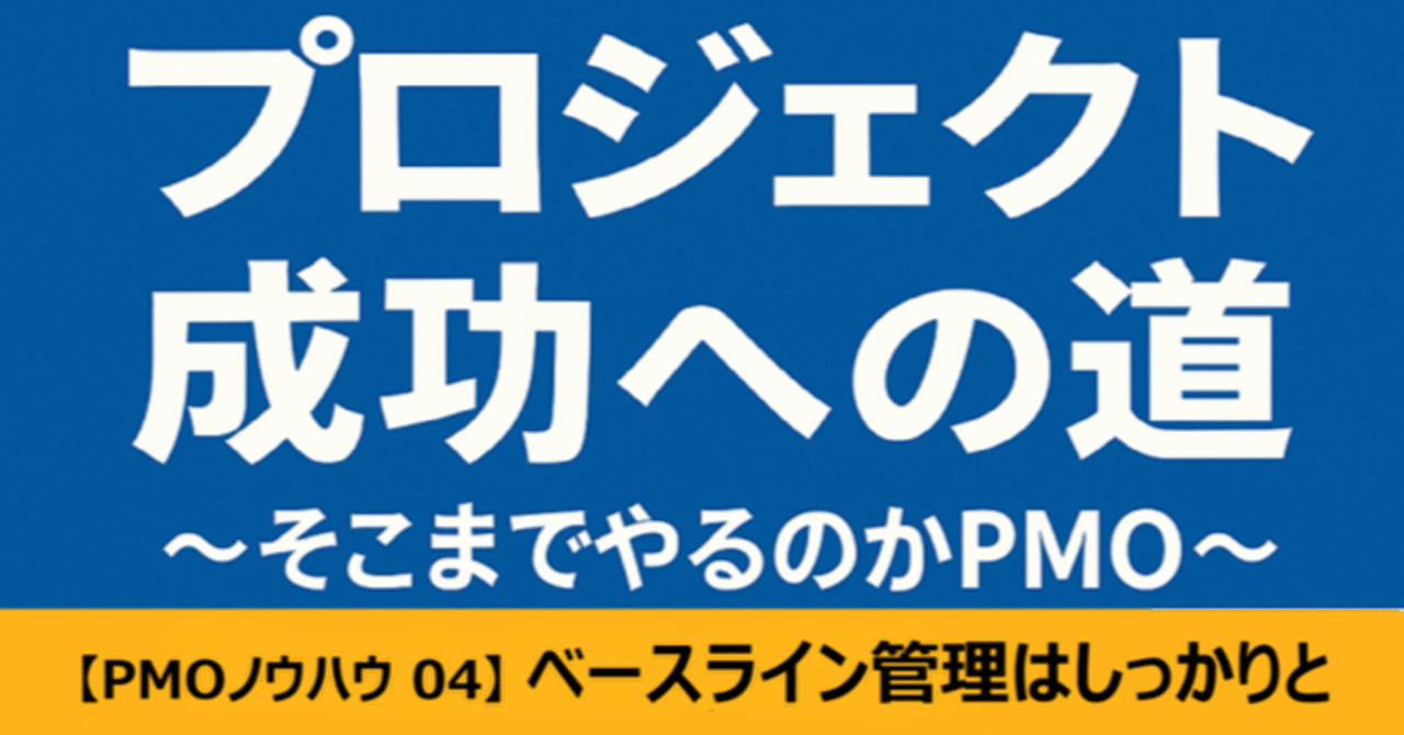 【PMOノウハウ 04】ベースライン管理をしっかりと～安易なベースライン変更がとんでもないことに～
