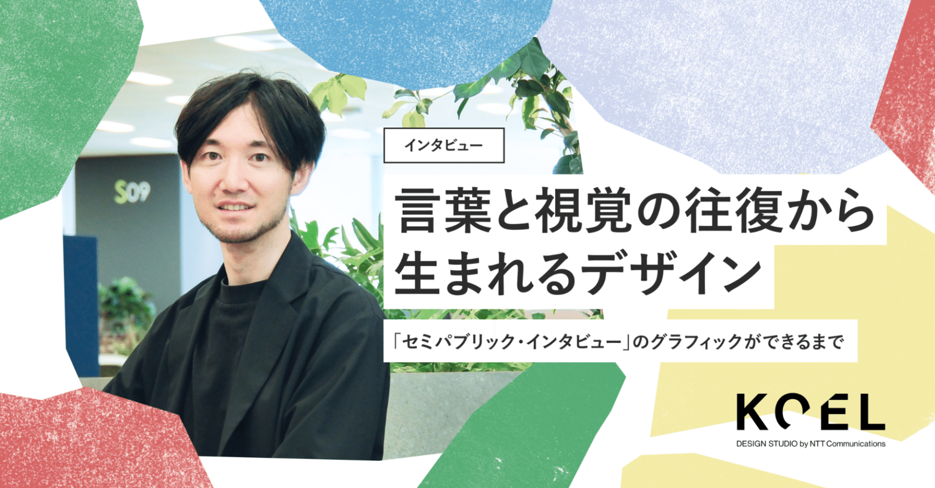 言葉と視覚の往復から生まれるデザイン——「セミパブリック・インタビュー」の グラフィックができるまで｜KOEL DESIGN STUDIO by  NTT docomo Business