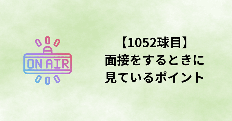 【1052球目】面接をするときに見ているポイント