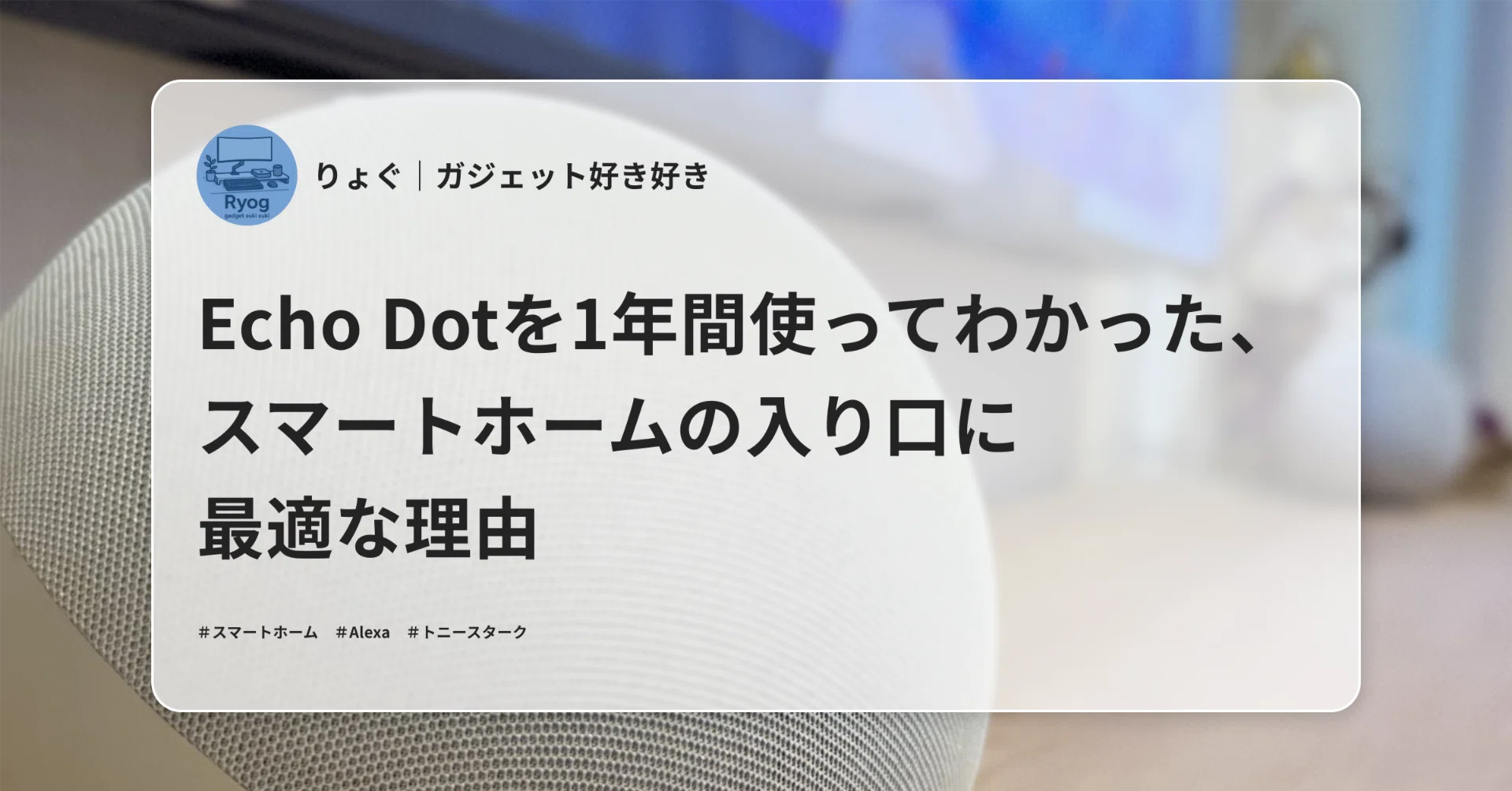 Echo Dotを1年間使ってわかった、スマートホームの入り口に最適な理由 