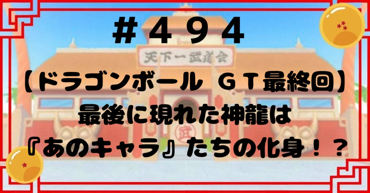 494【ドラゴンボールGT最終回】最後に現れた神龍は『あのキャラ