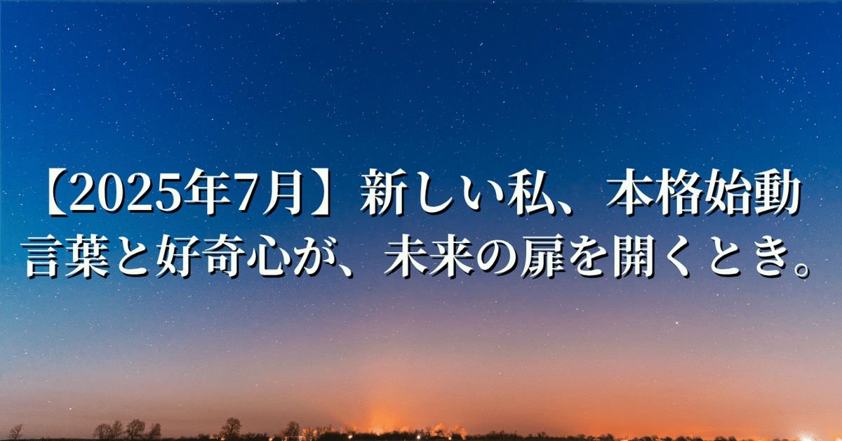 2025年7月】新しい私、本格始動。言葉と好奇心が、未来の扉を