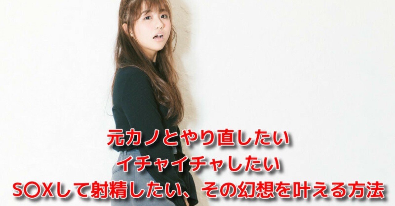 恋愛 元カノ 復縁 元カノとやり直したい イチャイチャしたい S Xして射精したい その幻想を叶える方法 Awake Man 恋愛駆け込み寺 Note