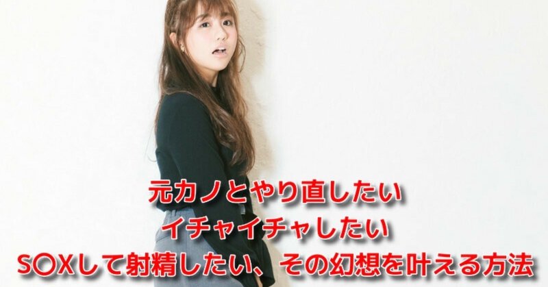 恋愛 元カノ 復縁 元カノとやり直したい イチャイチャしたい S Xして射精したい その幻想を叶える方法 Awake Man 恋愛駆け込み寺 Note
