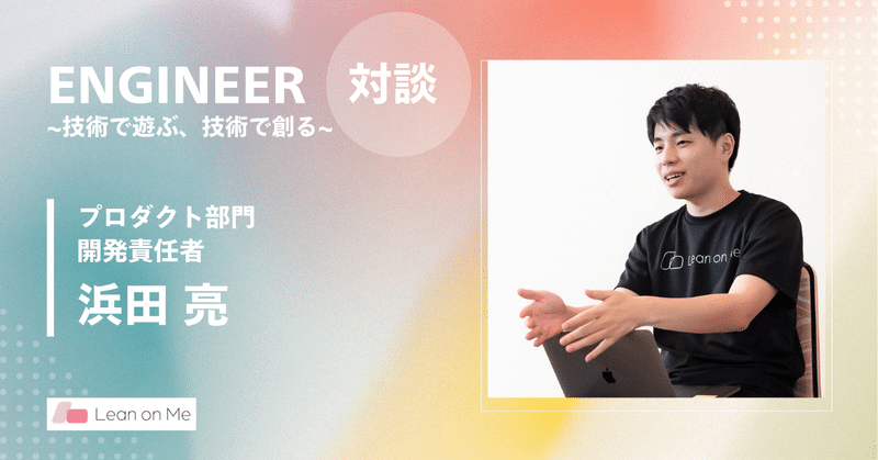 「技術で遊ぶ、技術で創る」──Lean on Me プロダクト対談