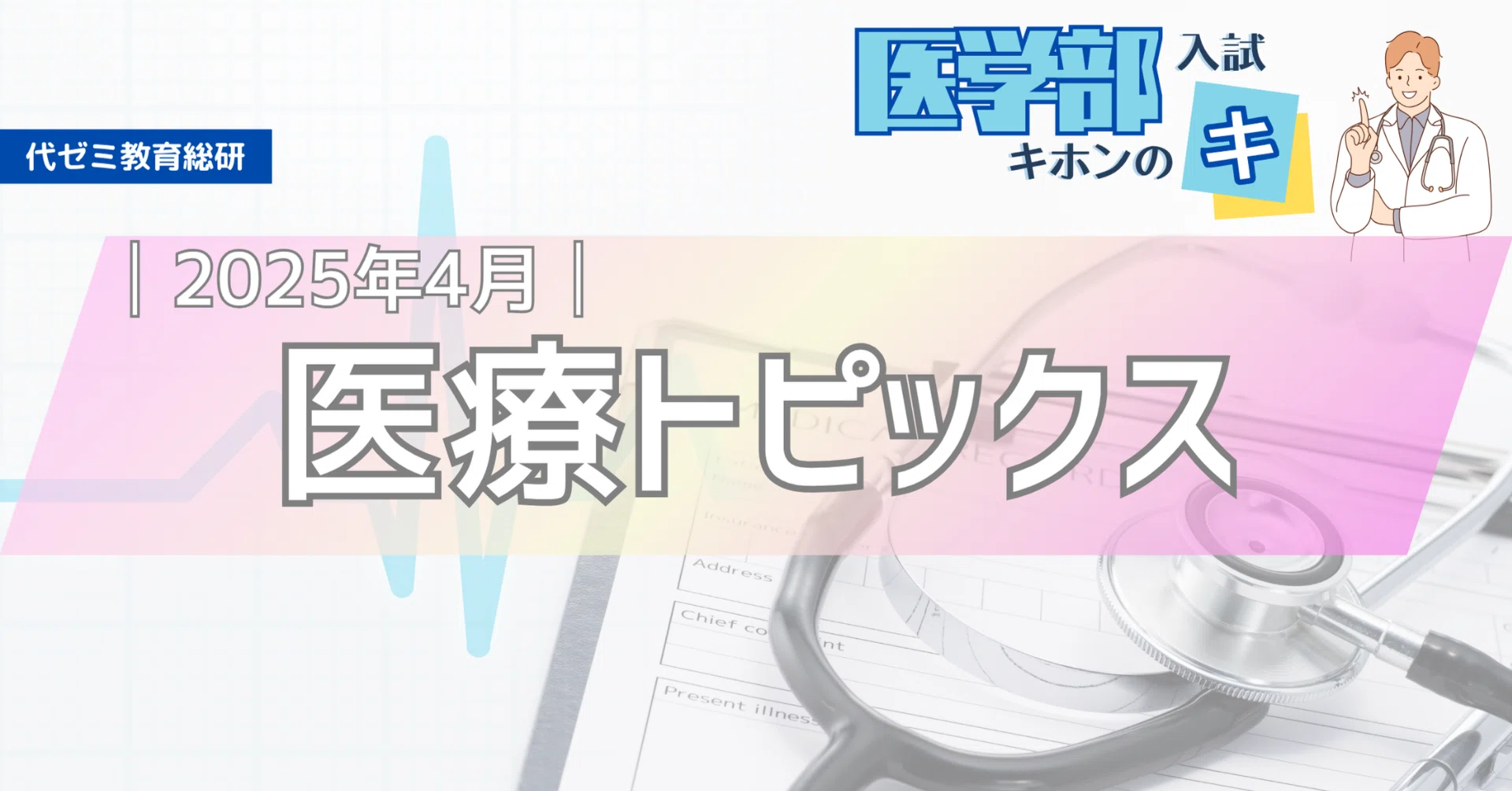 面接・小論文対策に！【医療トピックス】2025年4月まとめ｜代ゼミ教育