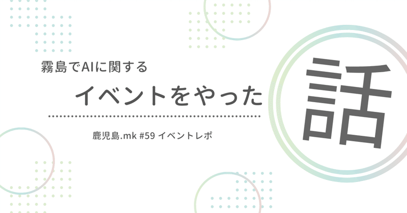 霧島で AI にまつわるイベントを開催した話 〜鹿児島.mk #59〜