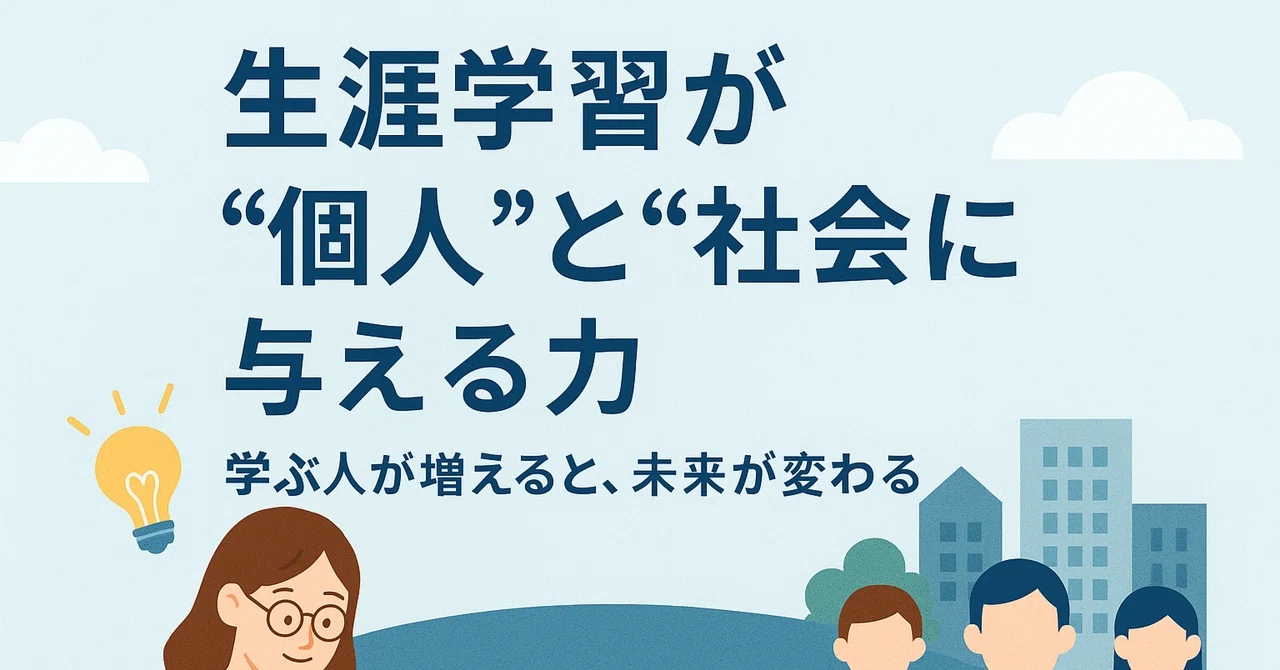 🌱 生涯学習が“個人”と“社会”に与える力〜学ぶ人が増えると、未来が変わる〜｜日本生涯学習協議会