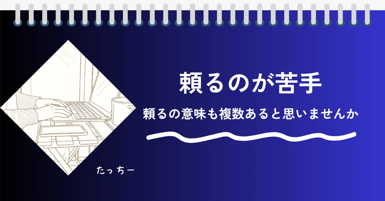 「頼るのが苦手。頼るの意味も複数あると思いませんか?」|たっちー
