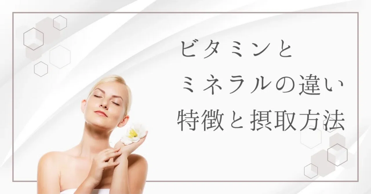 最新｜ビタミンとミネラルの違いとは？役割と効果的な摂取方法を徹底解説