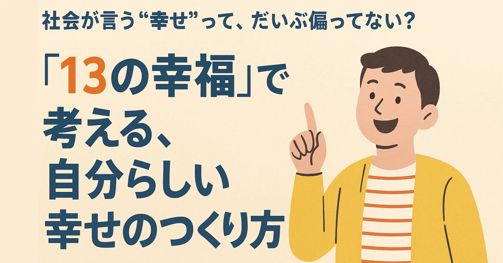 社会の“幸せ”って、だいぶ偏ってない?~「13の幸福」で、自分らしさ再 社会の“幸せ”って、だいぶ偏ってない?~「13の幸福」で、自分らしさ再