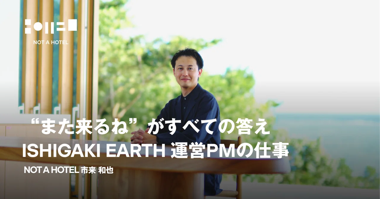また来るね」がすべての答え。ISHIGAKI EARTH 運営PMの仕事｜NOT A
