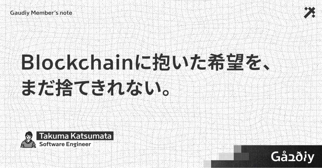 Blockchainに抱いた希望を、まだ捨てきれない。｜TK