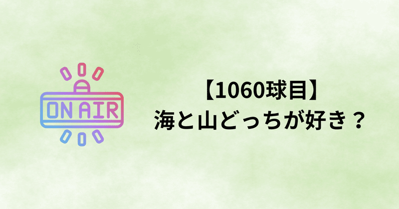 【1060球目】海と山どっちが好き？