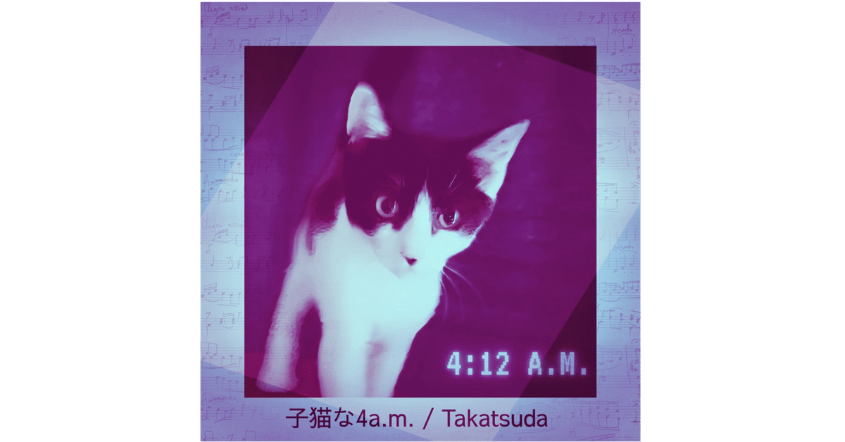 子猫な4a.m / Takatsuda 』──sunoでタカツダの詩を楽曲化して
