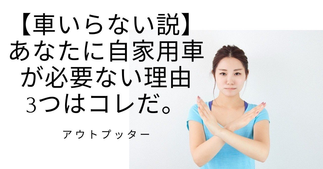 車いらない説 あなたに自家用車が必要ない理由3つはコレだ アウトプッター Note