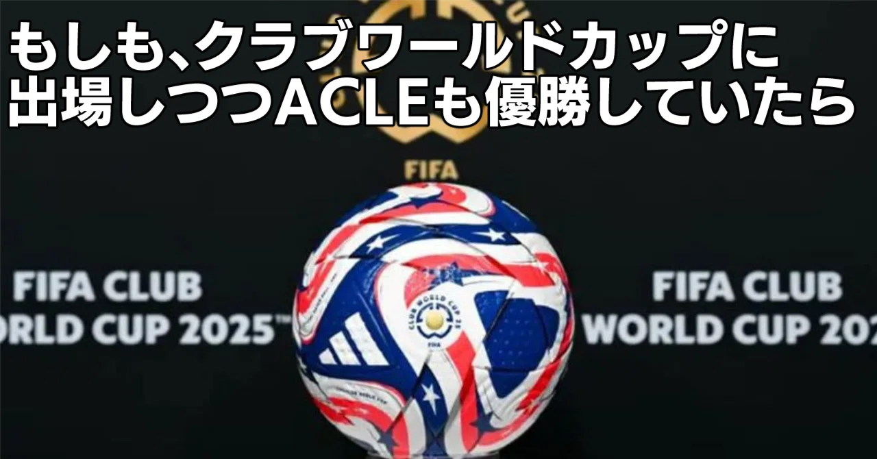 もしも、クラブワールドカップに出場しつつACLEも優勝していたら｜ミネ月