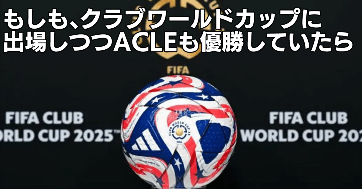 もしも、クラブワールドカップに出場しつつACLEも優勝していたら
