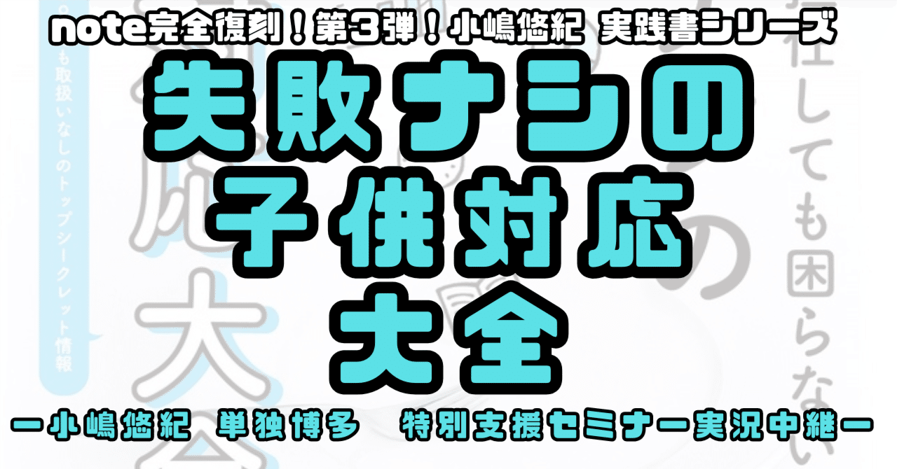 note限定復刻第3弾！「失敗ナシの子供対応大全」 ー小嶋悠紀 単独