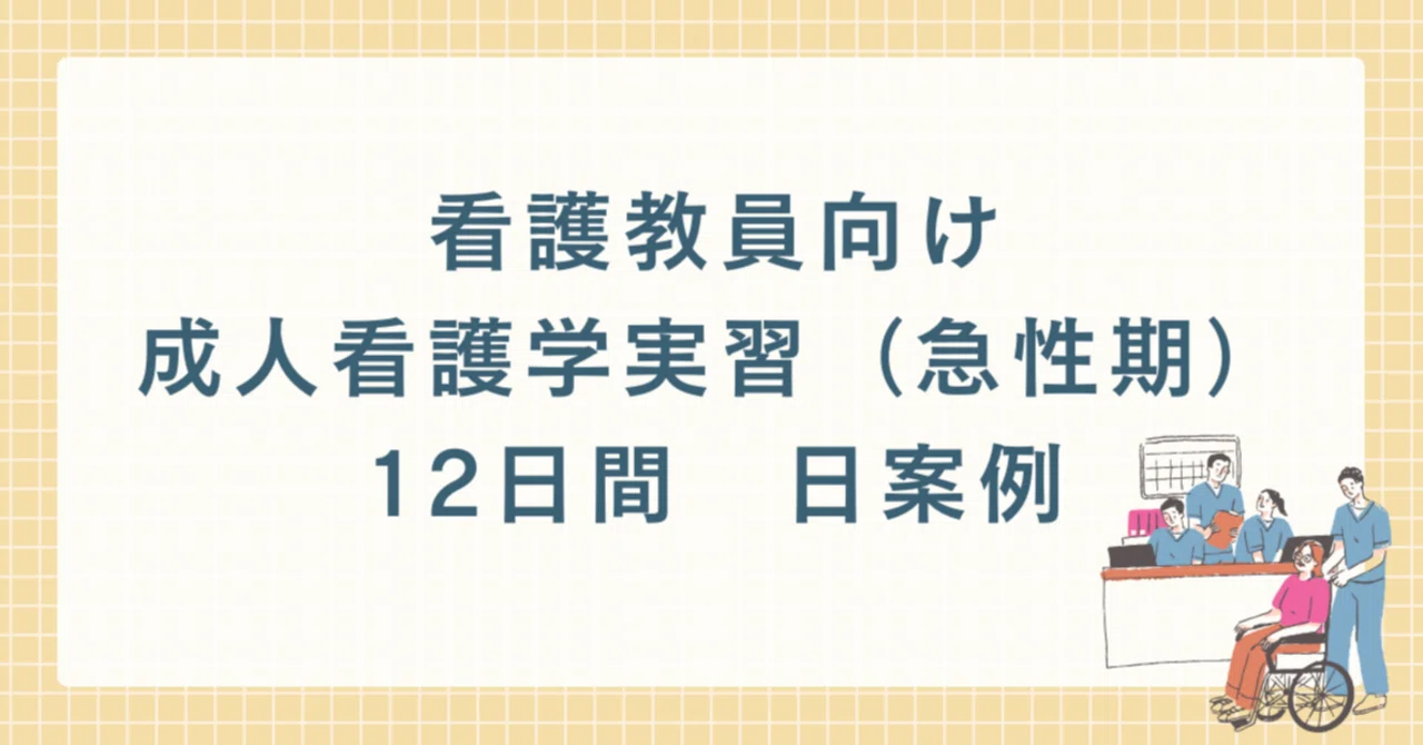 看護教員向け：成人看護学実習（急性期）12日間 日案例｜看護教員の