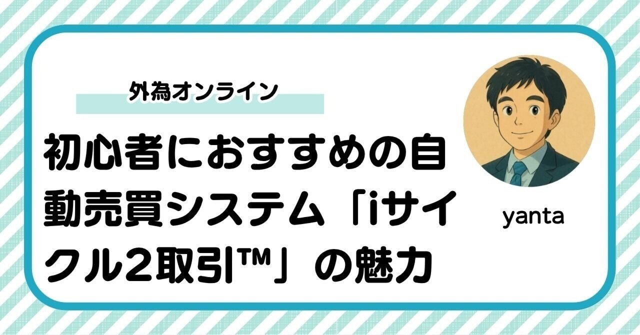 外為オンライン徹底解説～初心者におすすめの自動売買システム「iサイクル2取引™」の評判とメリット・デメリット｜yanta＠金融ライター+トレーダー