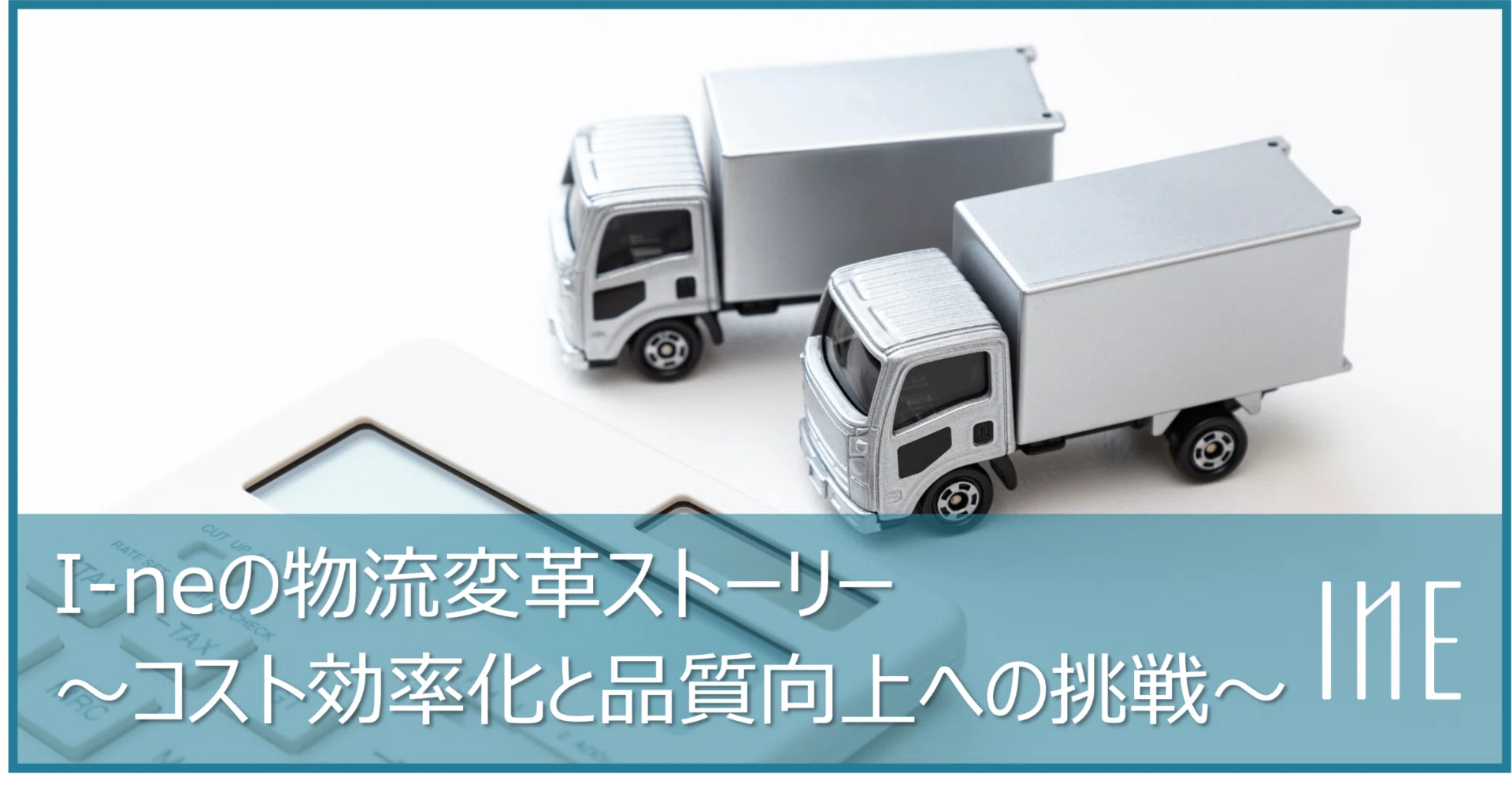 I-neの物流変革ストーリー〜コスト効率化と品質向上への挑戦〜 ｜I-ne