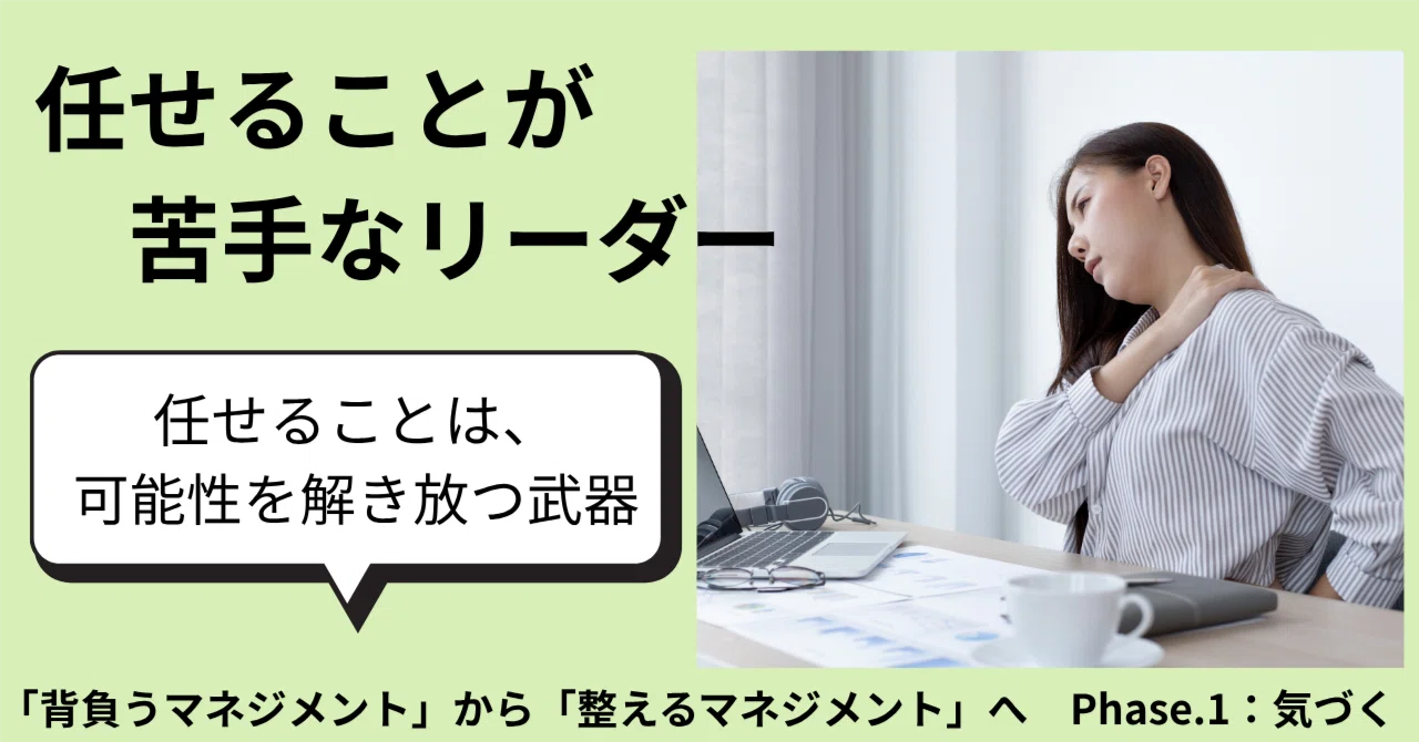 任せることが苦手なリーダー/〜任せることは、可能性を解き放つ武器〜/Phase.1：気づく｜よしのの | 