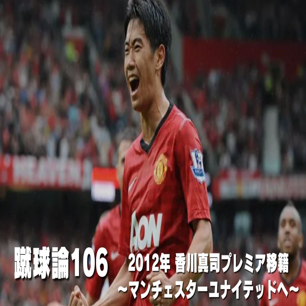 1178 蹴球論106｜2012年 香川真司プレミア移籍～マンチェスター