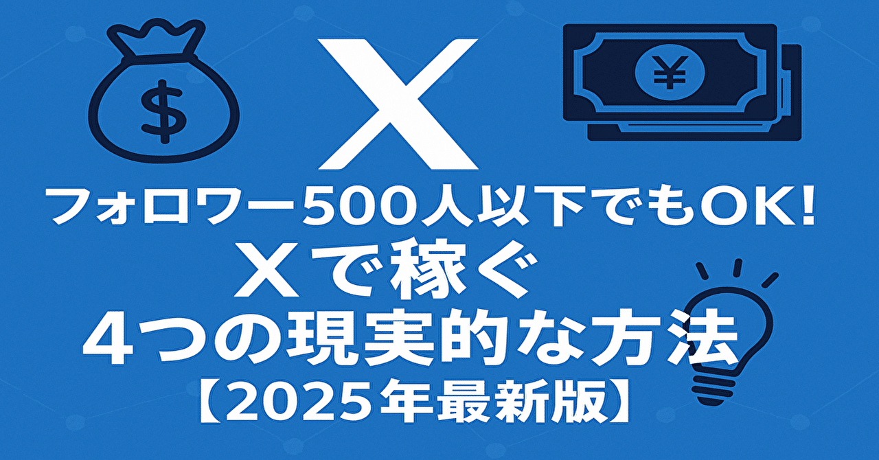 フォロワー500人以下でもOK！Xで稼ぐ4つの現実的な方法【2025年最新版