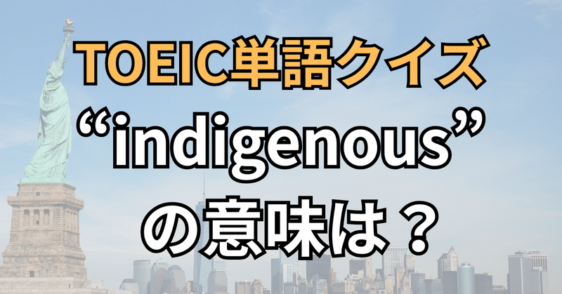 今日のTOEIC単語クイズ 『indigenous』