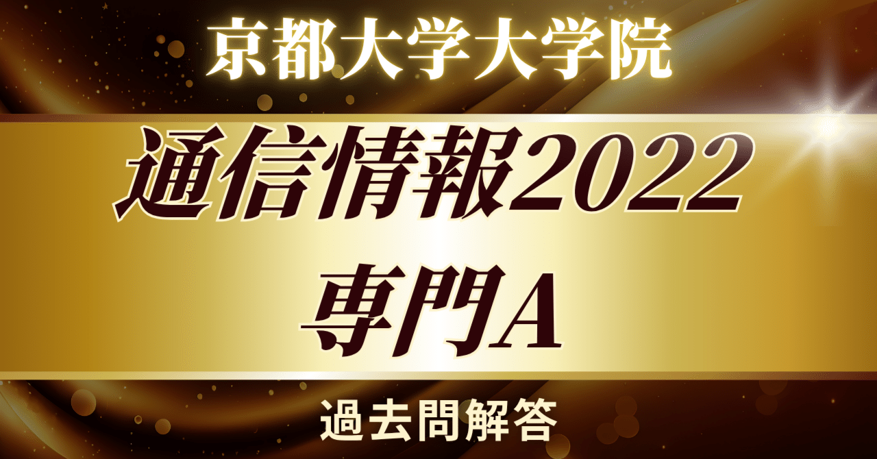 京都大学情報学研究科通信情報システム専攻 2022年院試解答（専門A