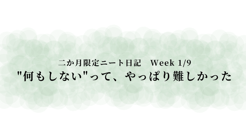 二か月限定ニート日記　Week 1/9　"何もしない"って、やっぱり難しかった