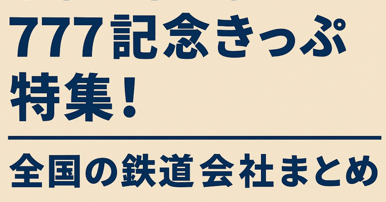 保存版】令和7年7月7日「777記念きっぷ」特集！全国の鉄道会社まとめ