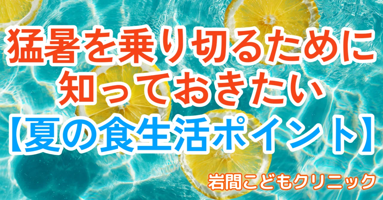猛暑を乗り切るために知っておきたい【夏の食生活ポイント】|岩間こどもクリニック(小児科)@ママ・パパ子育て応援