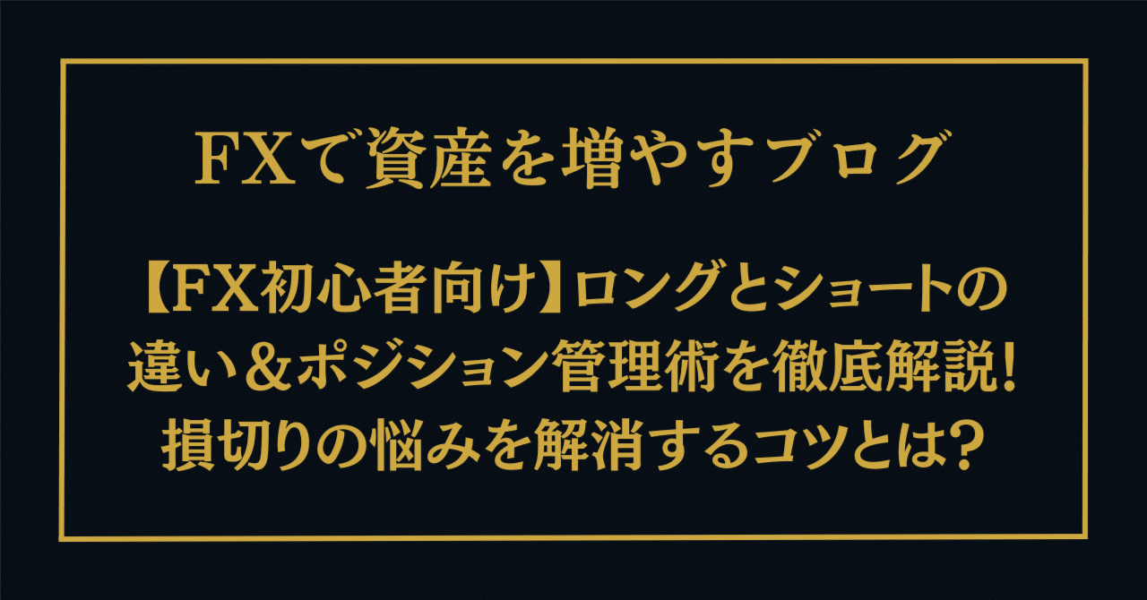 FX初心者向け】ロングとショートの違い＆ポジション管理術を徹底解説！損切りの悩みを解消するコツとは？｜FX研究所