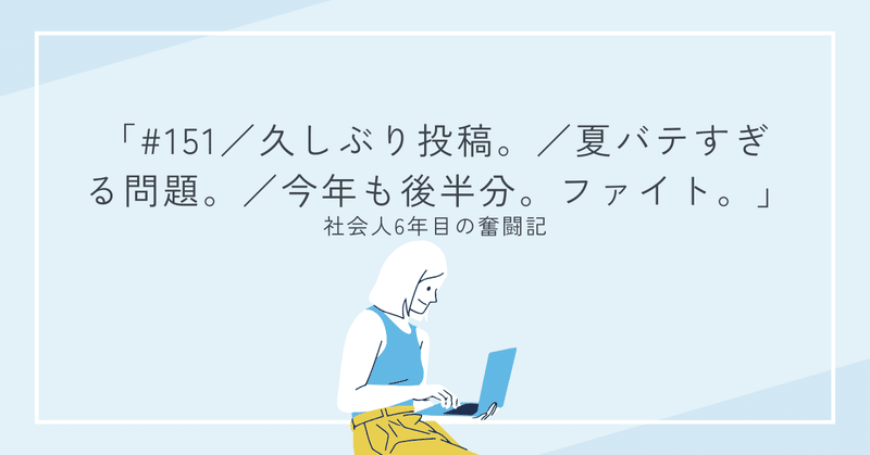 #151／久しぶり投稿。／夏バテすぎる問題。／今年も後半分。ファイト。